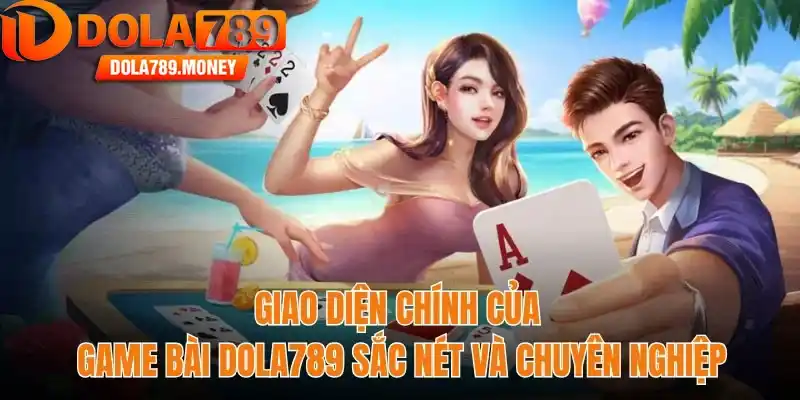 Giao diện chính của game bài Dola789 sắc nét và chuyên nghiệp
