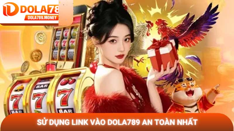 Sử dụng link vào Dola789 an toàn nhất